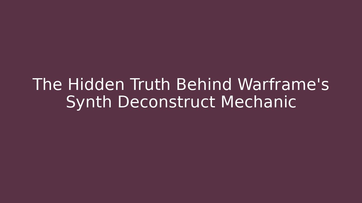 The Hidden Truth Behind Warframe's Synth Deconstruct Mechanic - Create More Assets