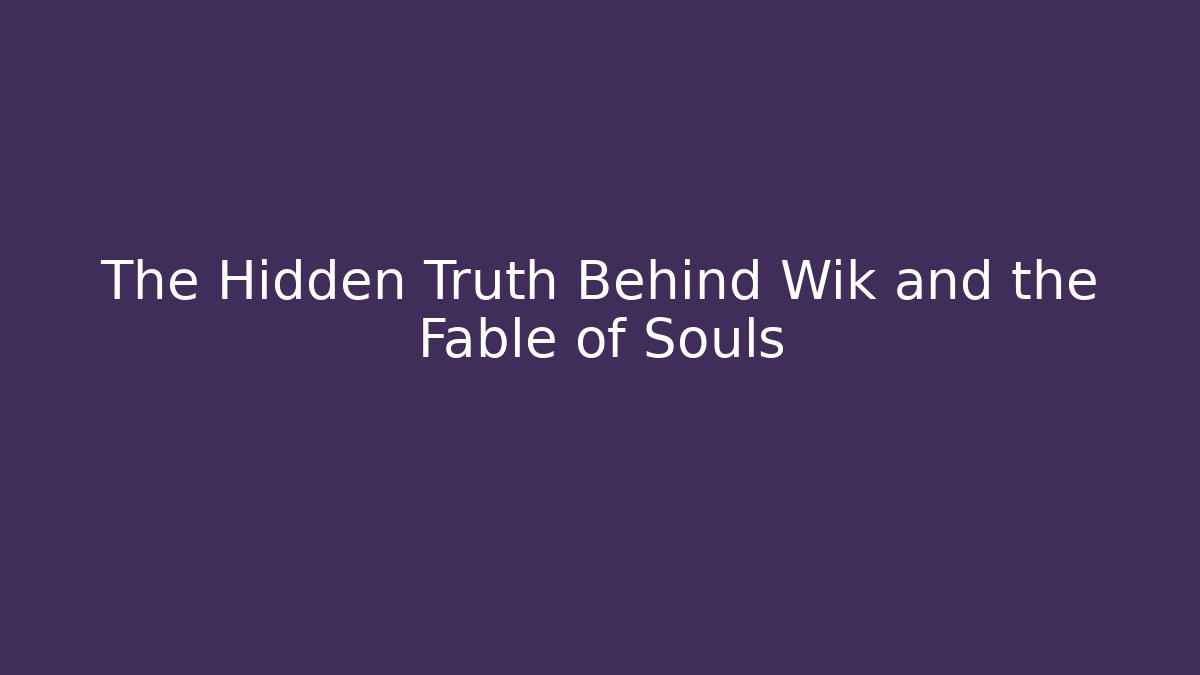 The Hidden Truth Behind Wik and the Fable of Souls