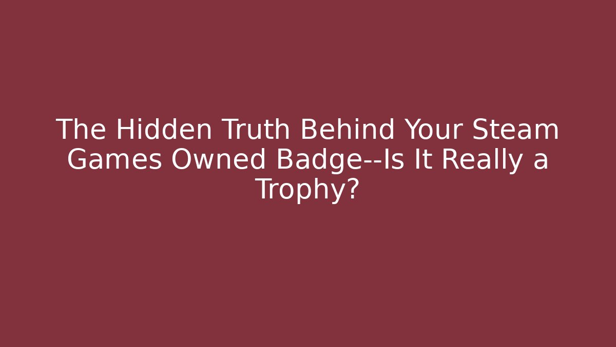 The Hidden Truth Behind Your Steam Games Owned Badge—Is It Really a Trophy?