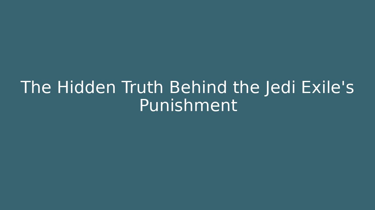 The Hidden Truth Behind the Jedi Exile's Punishment