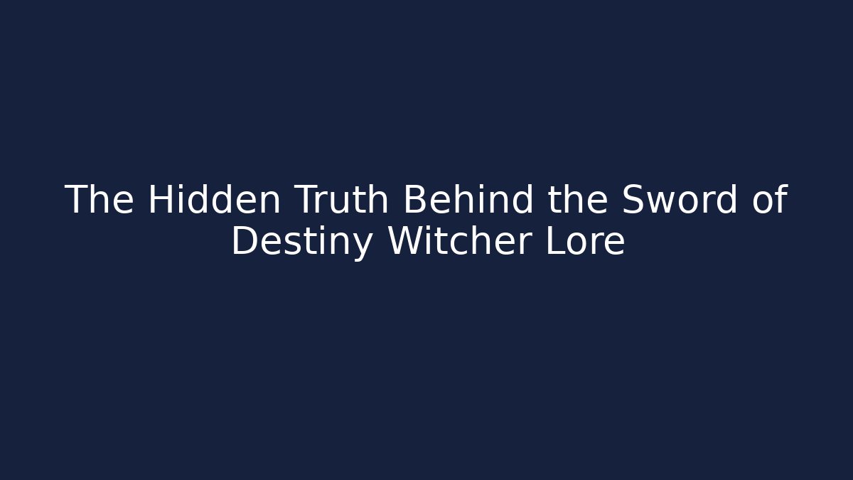 The Hidden Truth Behind the Sword of Destiny Witcher Lore