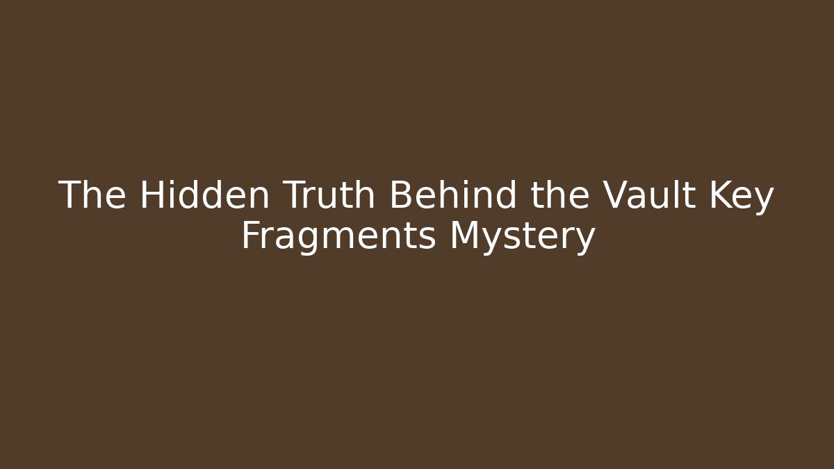 The Hidden Truth Behind the Vault Key Fragments Mystery