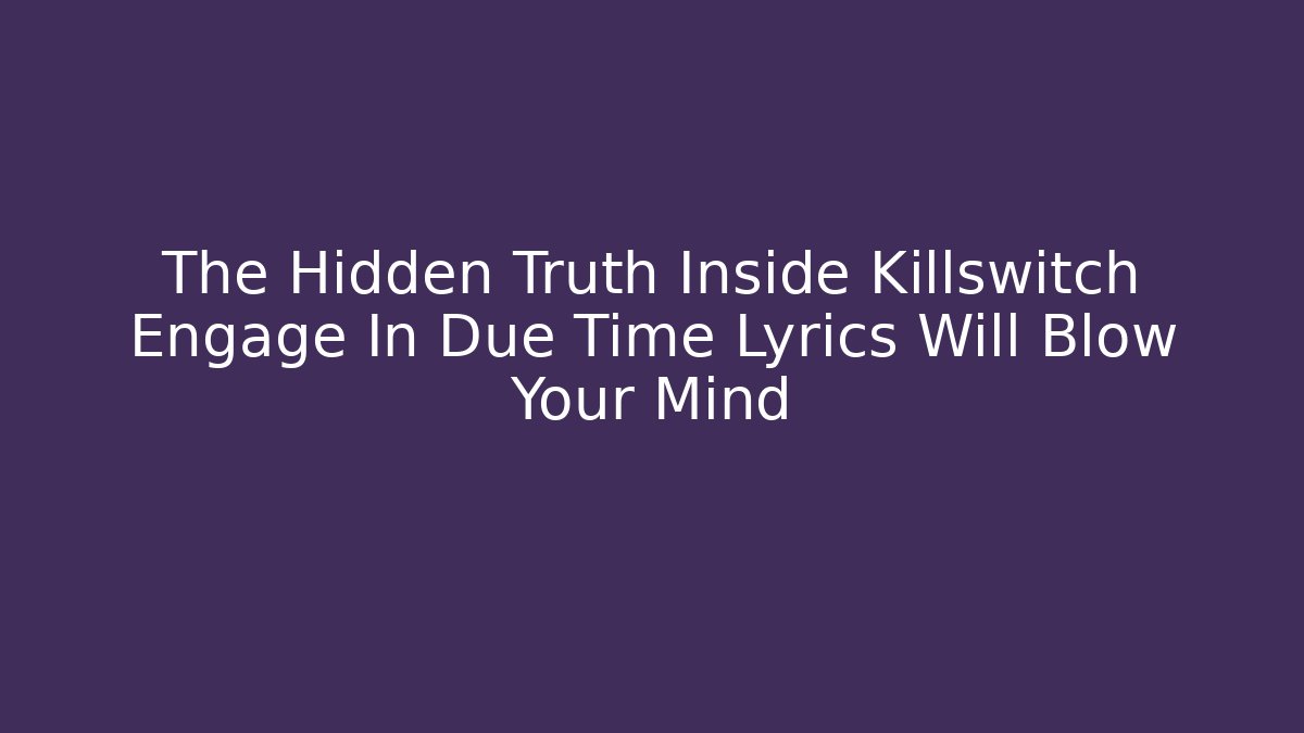 The Hidden Truth Inside Killswitch Engage In Due Time Lyrics Will Blow Your Mind - Create More Assets