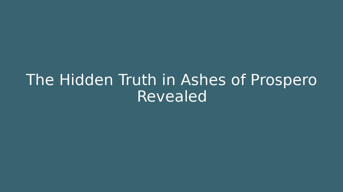The Hidden Truth in Ashes of Prospero Revealed