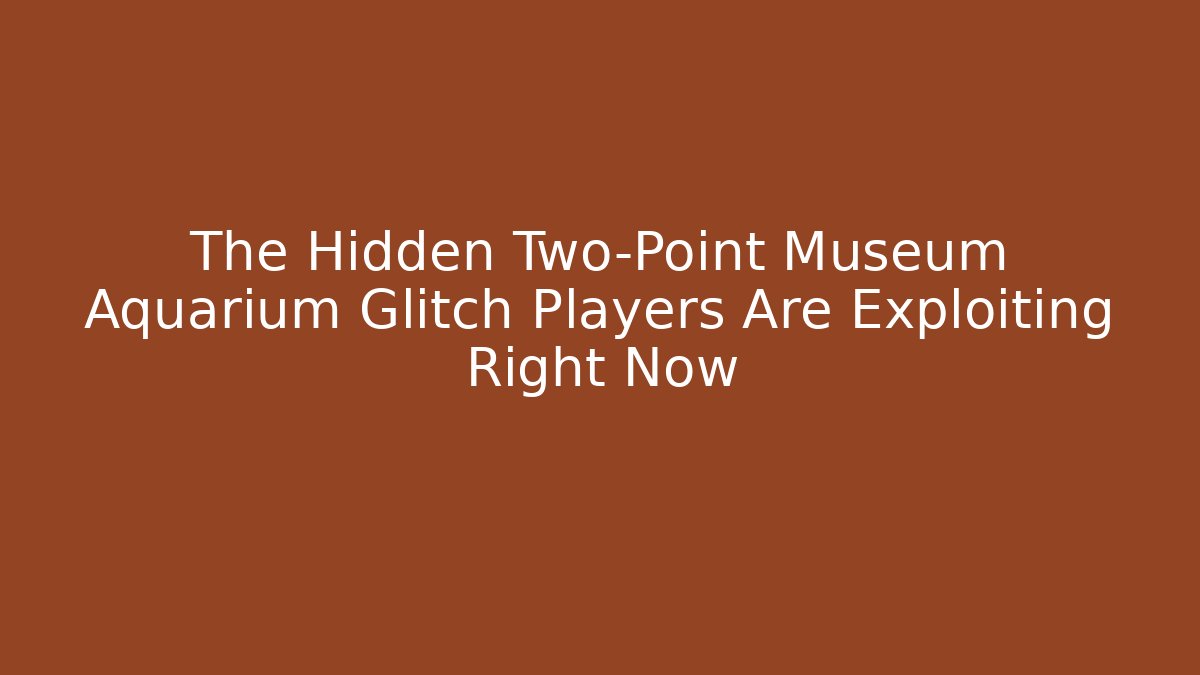 The Hidden Two-Point Museum Aquarium Glitch Players Are Exploiting Right Now