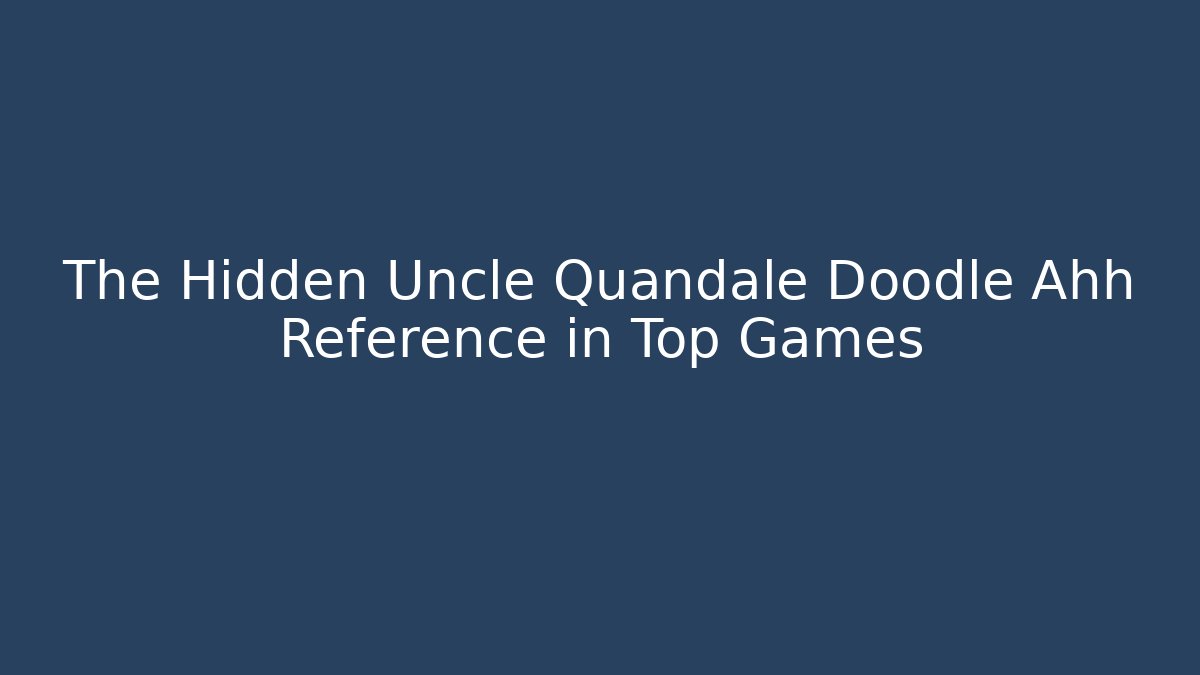 The Hidden Uncle Quandale Doodle Ahh Reference in Top Games