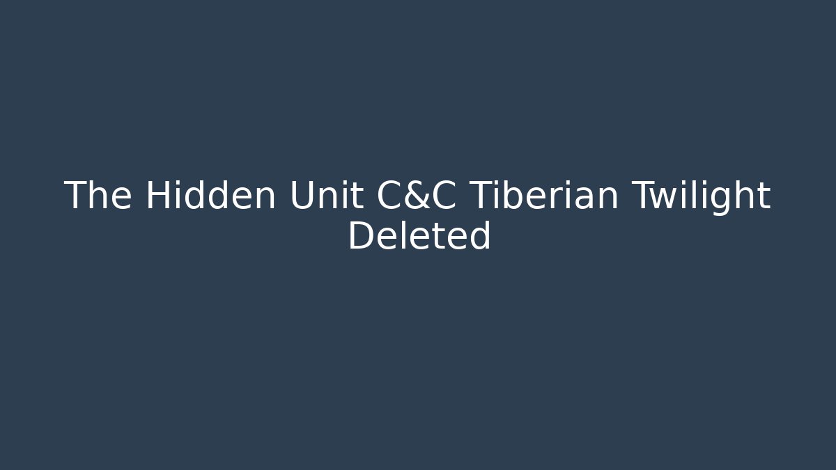 The Hidden Unit C&C Tiberian Twilight Deleted