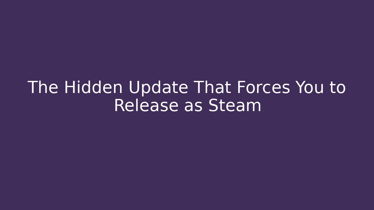 The Hidden Update That Forces You to Release as Steam