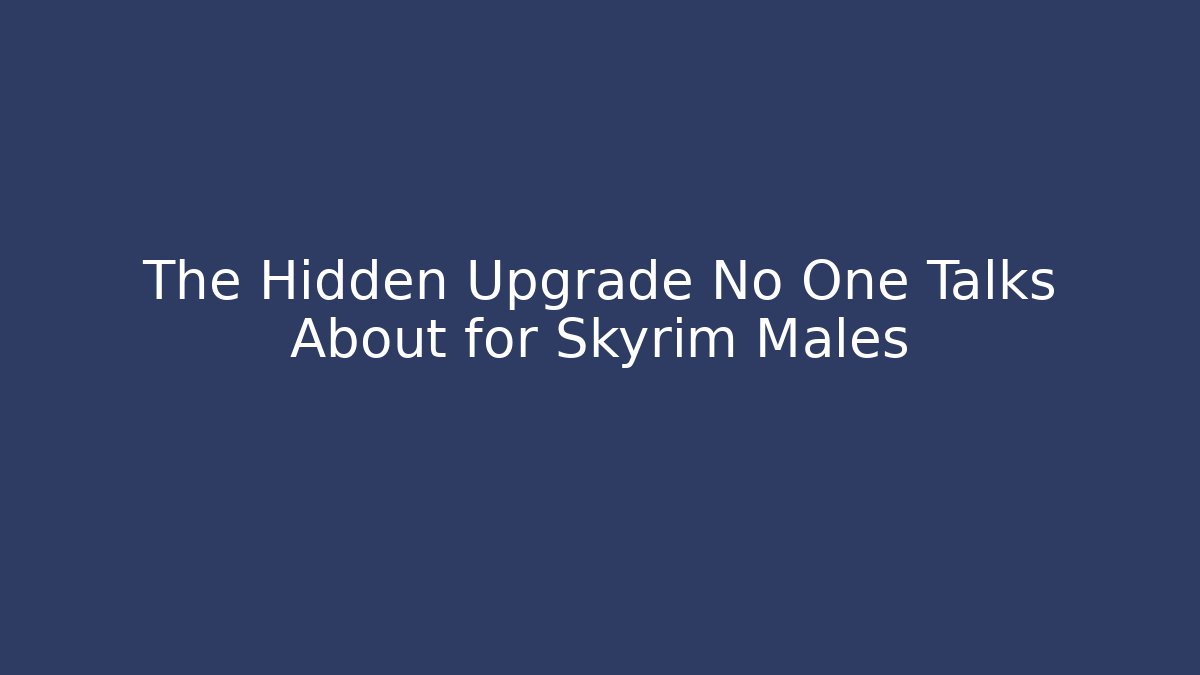The Hidden Upgrade No One Talks About for Skyrim Males