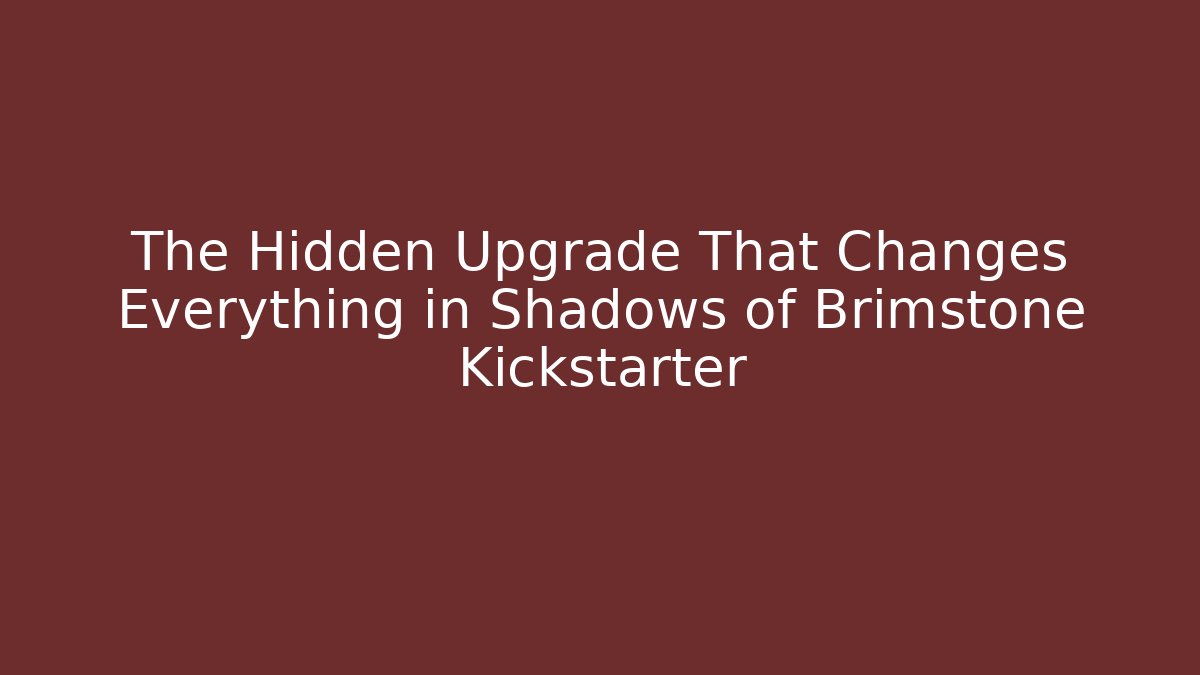 The Hidden Upgrade That Changes Everything in Shadows of Brimstone Kickstarter