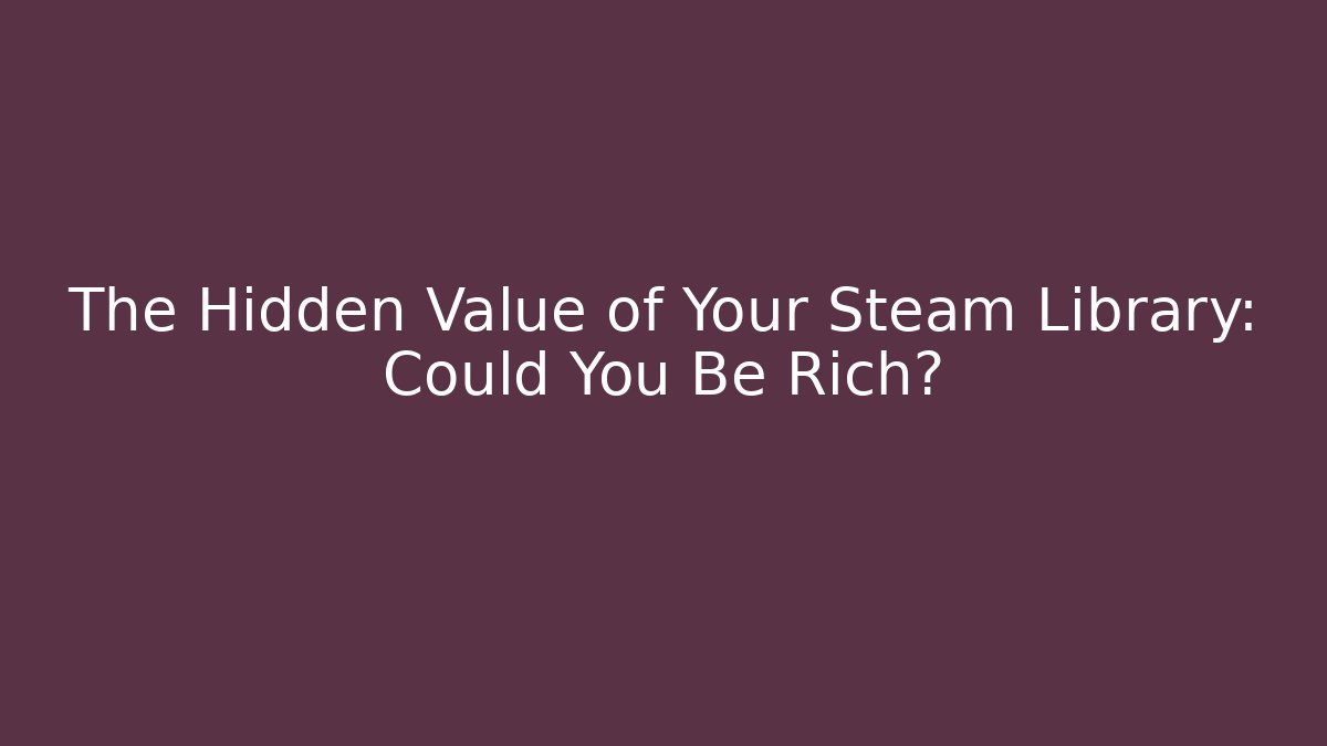 The Hidden Value of Your Steam Library: Could You Be Rich?