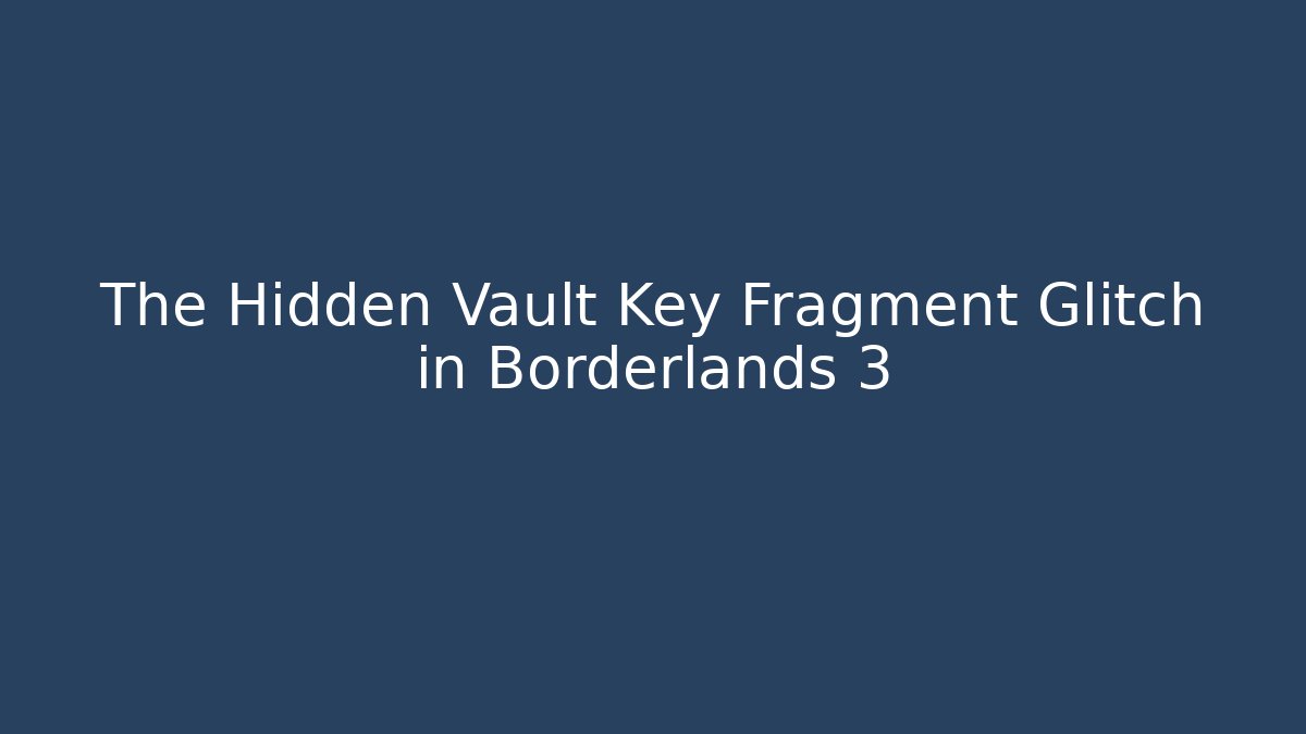 The Hidden Vault Key Fragment Glitch in Borderlands 3