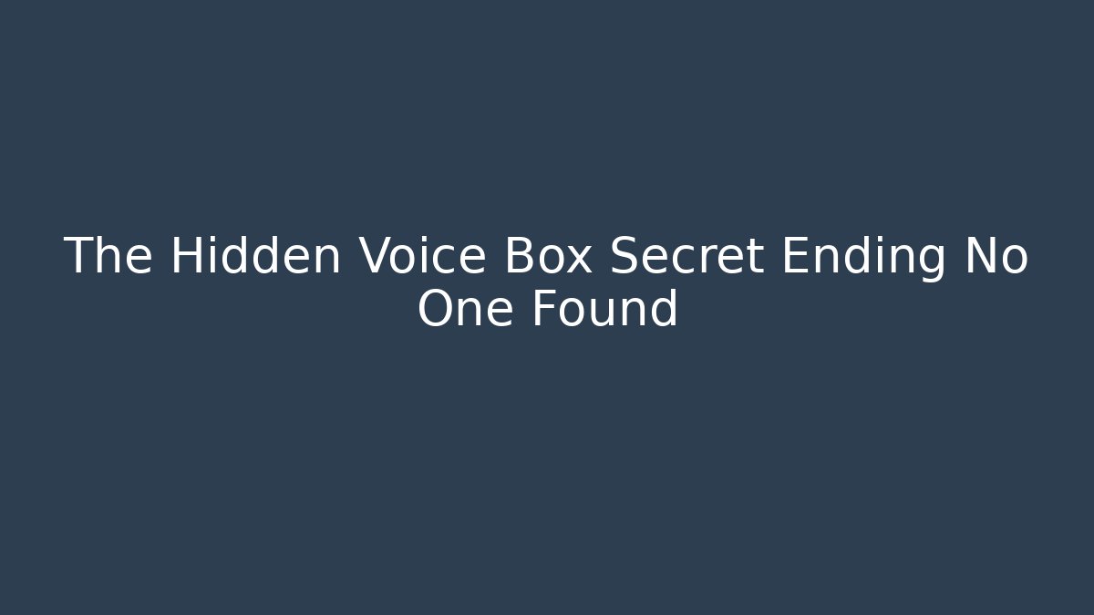 The Hidden Voice Box Secret Ending No One Found