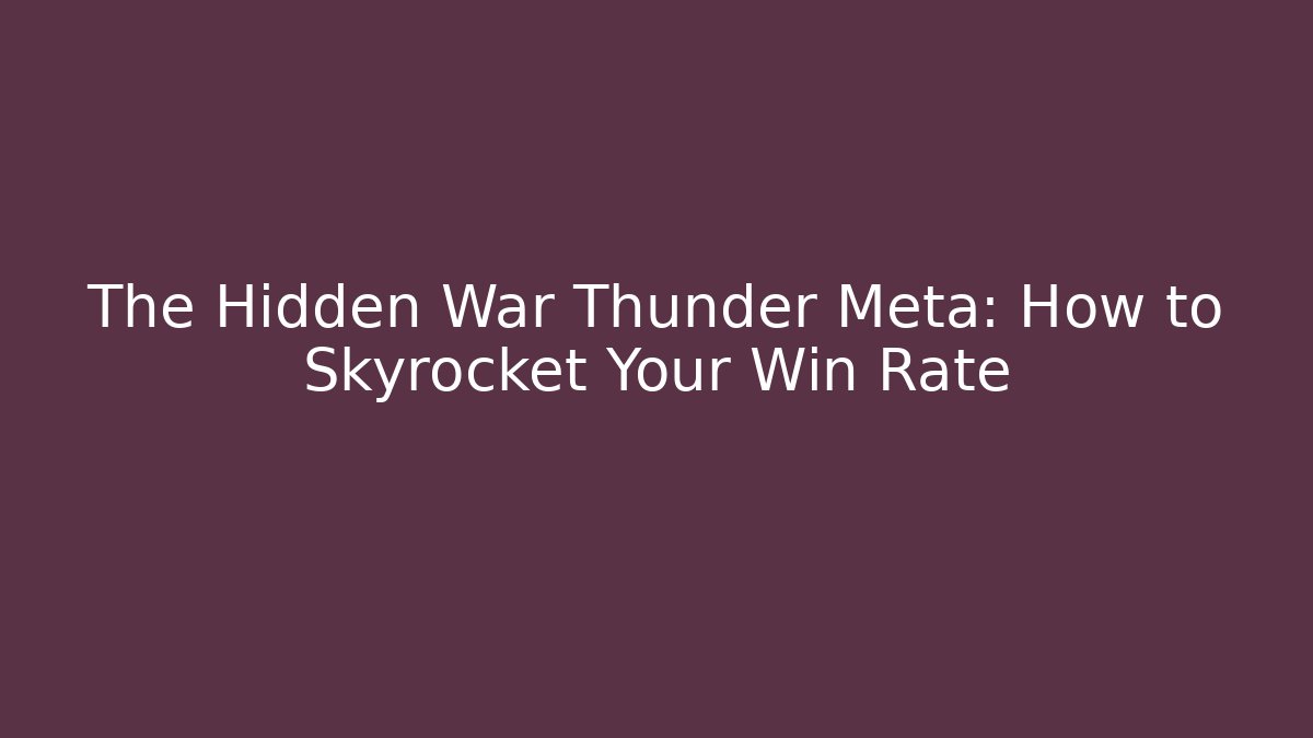 The Hidden War Thunder Meta: How to Skyrocket Your Win Rate