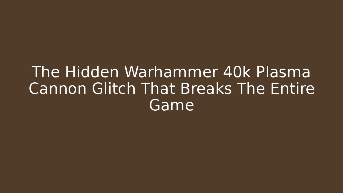 The Hidden Warhammer 40k Plasma Cannon Glitch That Breaks The Entire Game