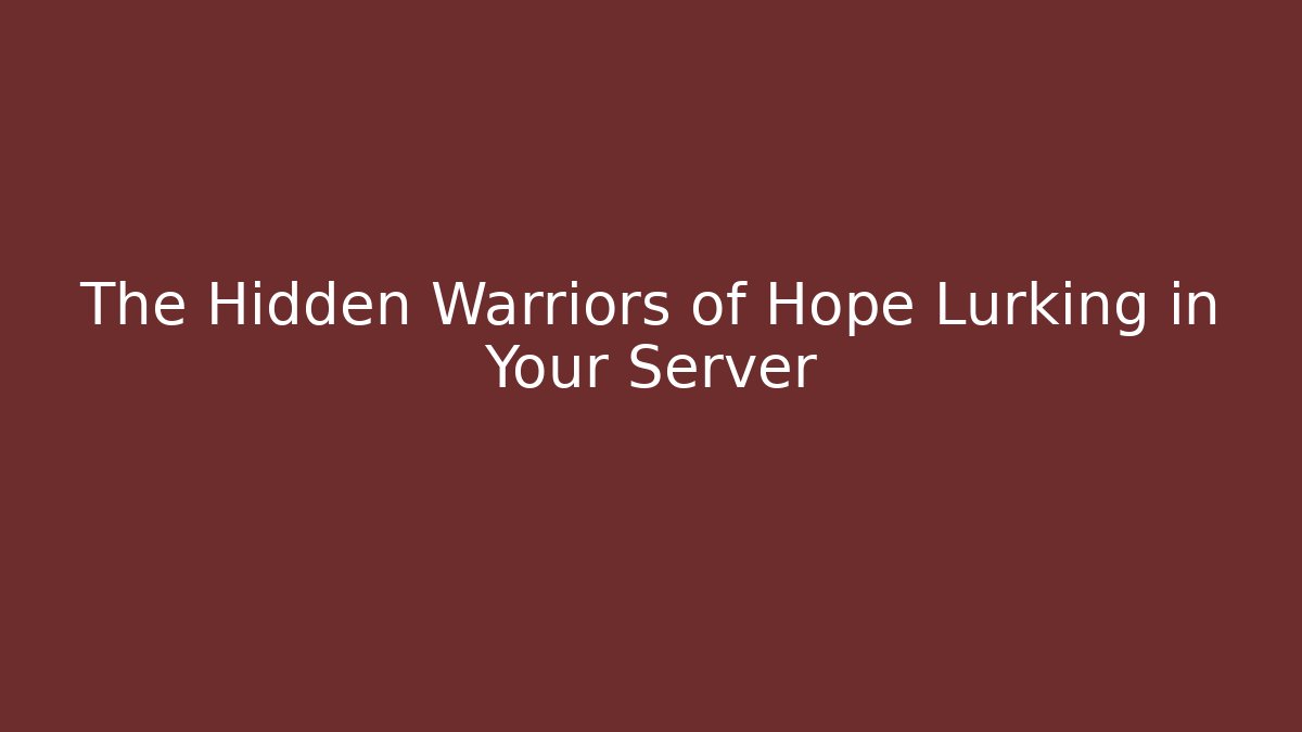 The Hidden Warriors of Hope Lurking in Your Server