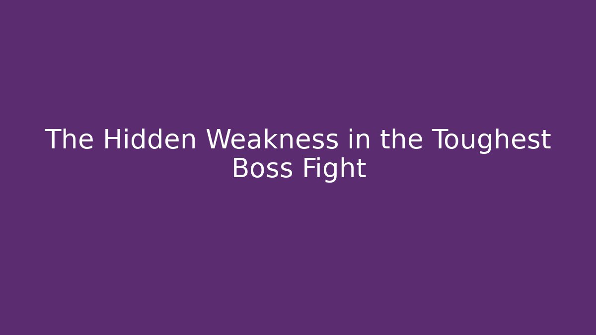 The Hidden Weakness in the Toughest Boss Fight