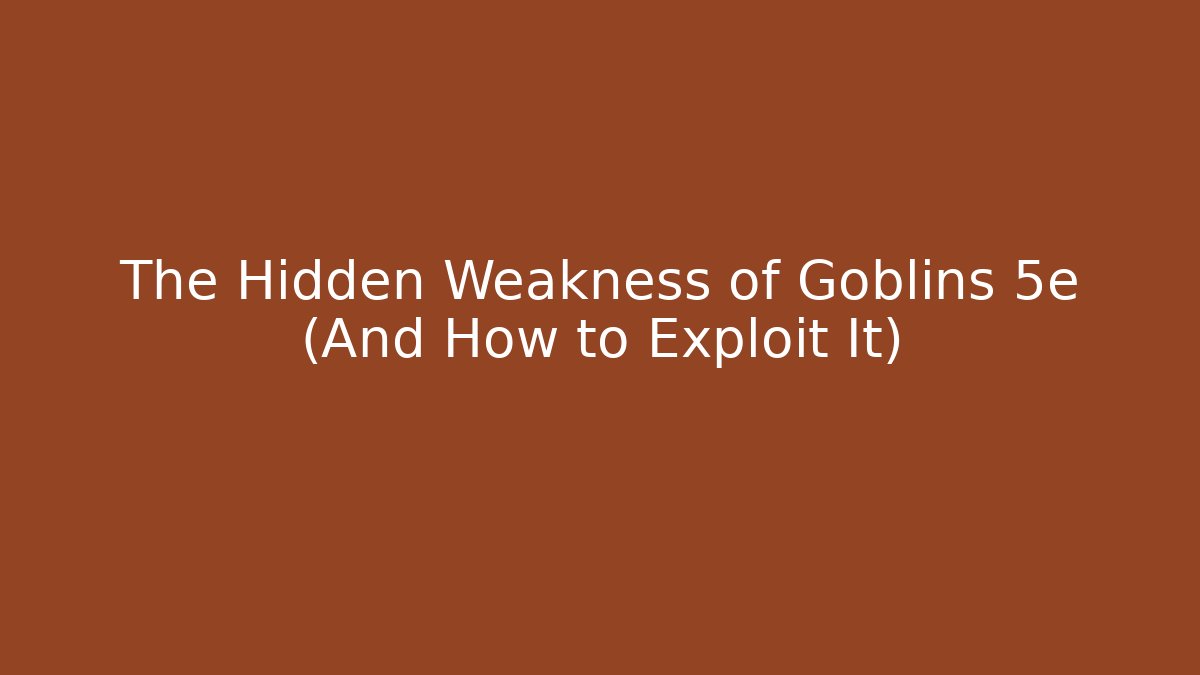 The Hidden Weakness of Goblins 5e (And How to Exploit It)