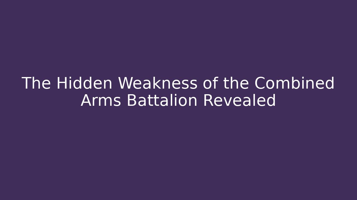 The Hidden Weakness of the Combined Arms Battalion Revealed