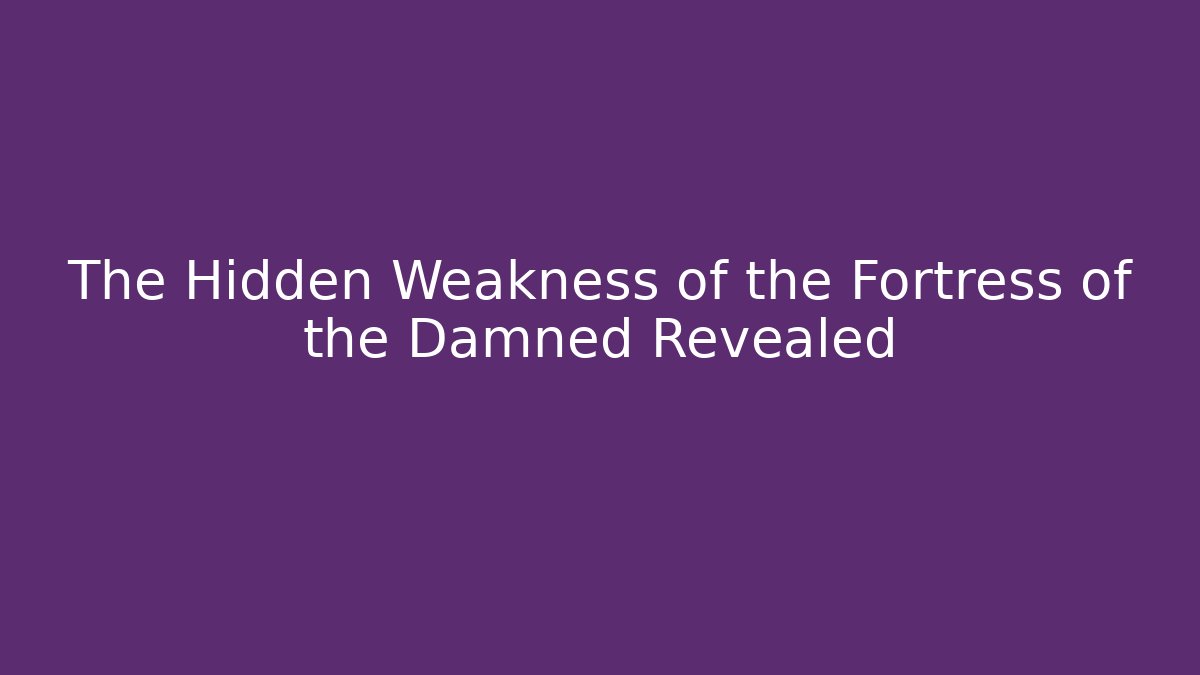 The Hidden Weakness of the Fortress of the Damned Revealed