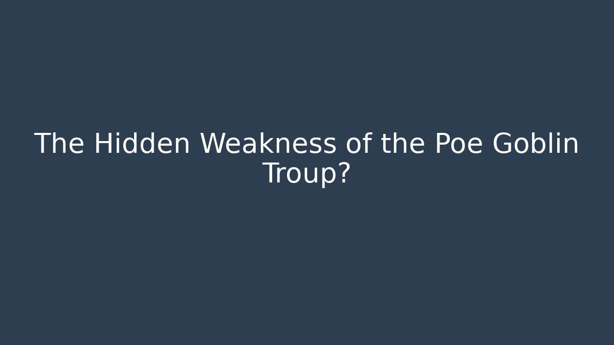 The Hidden Weakness of the Poe Goblin Troup?