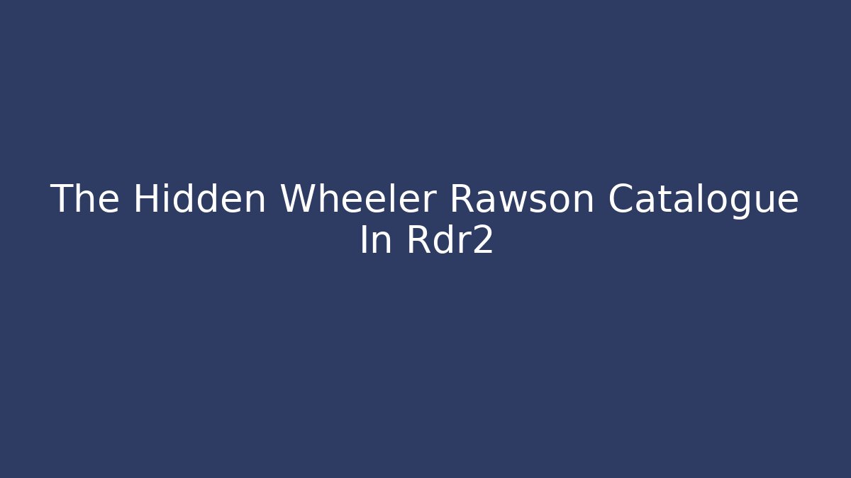 The Hidden Wheeler Rawson Catalogue In Rdr2