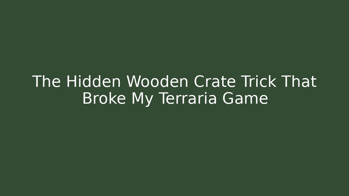 The Hidden Wooden Crate Trick That Broke My Terraria Game