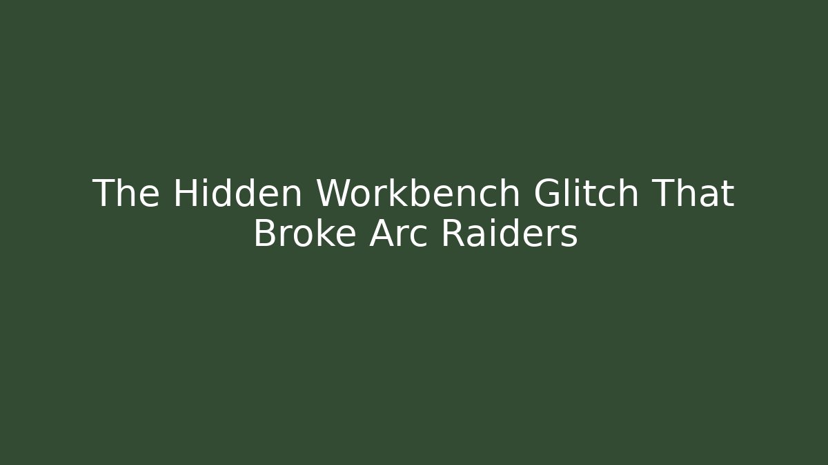 The Hidden Workbench Glitch That Broke Arc Raiders