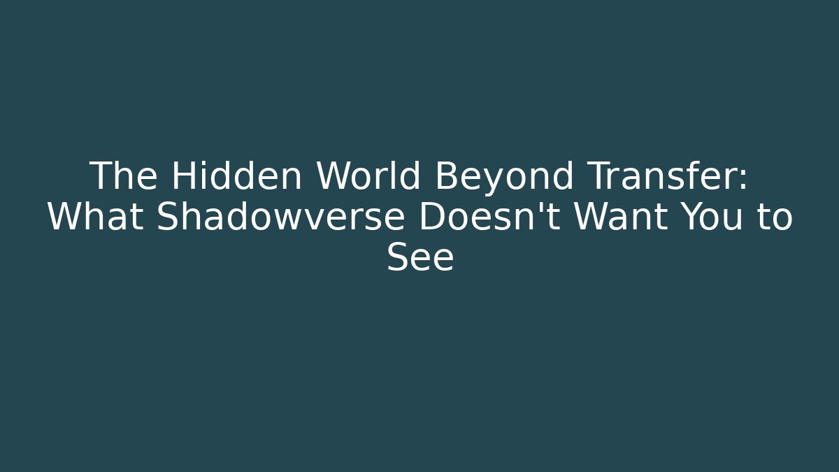 The Hidden World Beyond Transfer: What Shadowverse Doesn't Want You to See