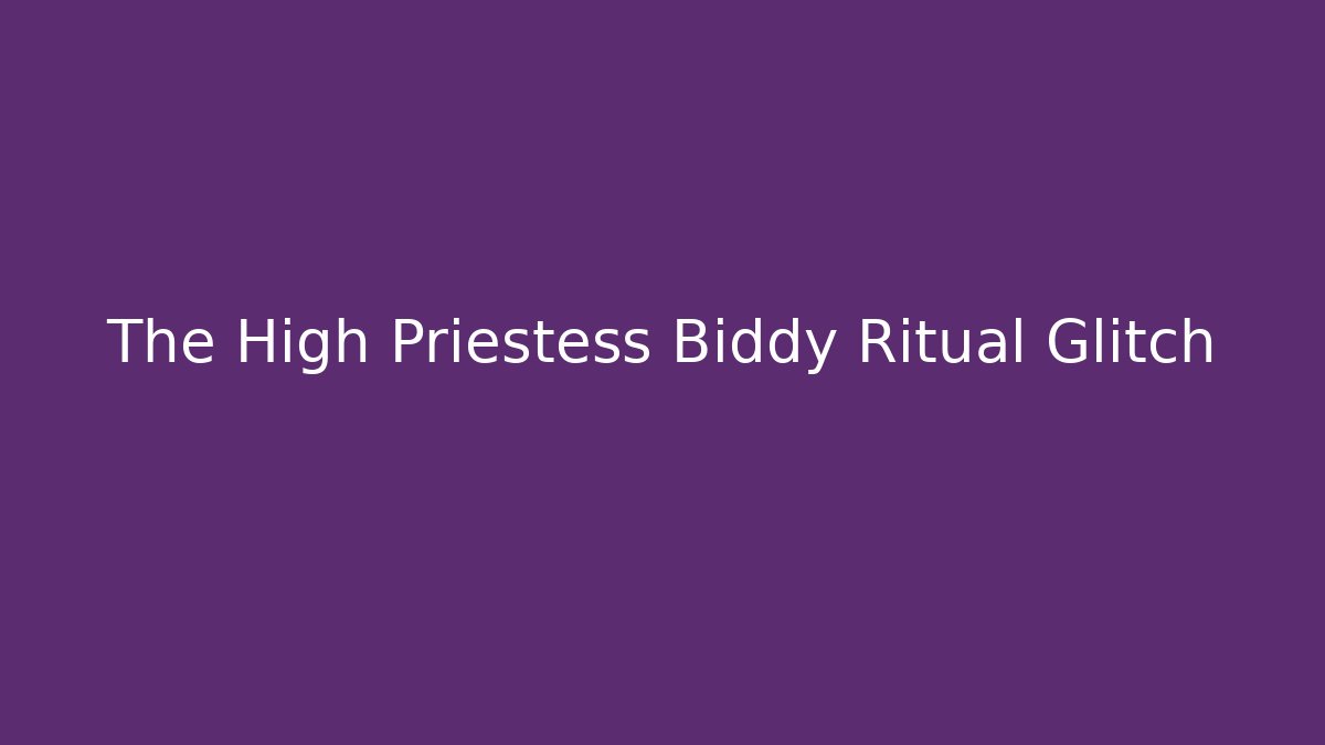 The High Priestess Biddy Ritual Glitch