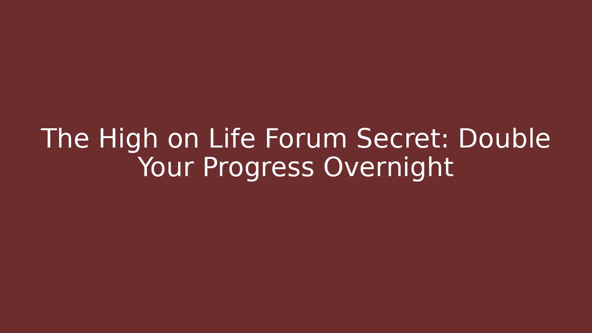 The High on Life Forum Secret: Double Your Progress Overnight