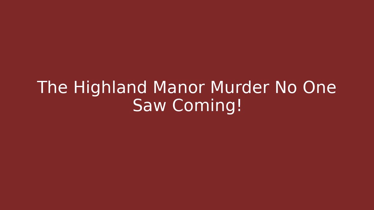 The Highland Manor Murder No One Saw Coming!