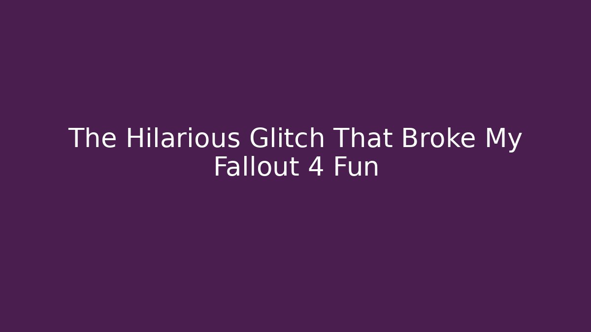 The Hilarious Glitch That Broke My Fallout 4 Fun