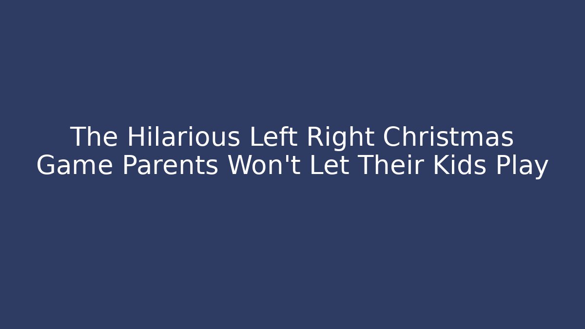 The Hilarious Left Right Christmas Game Parents Won't Let Their Kids Play