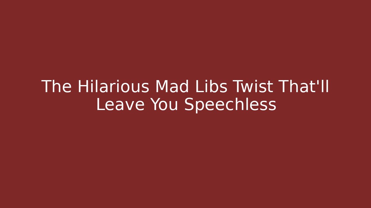 The Hilarious Mad Libs Twist That'll Leave You Speechless