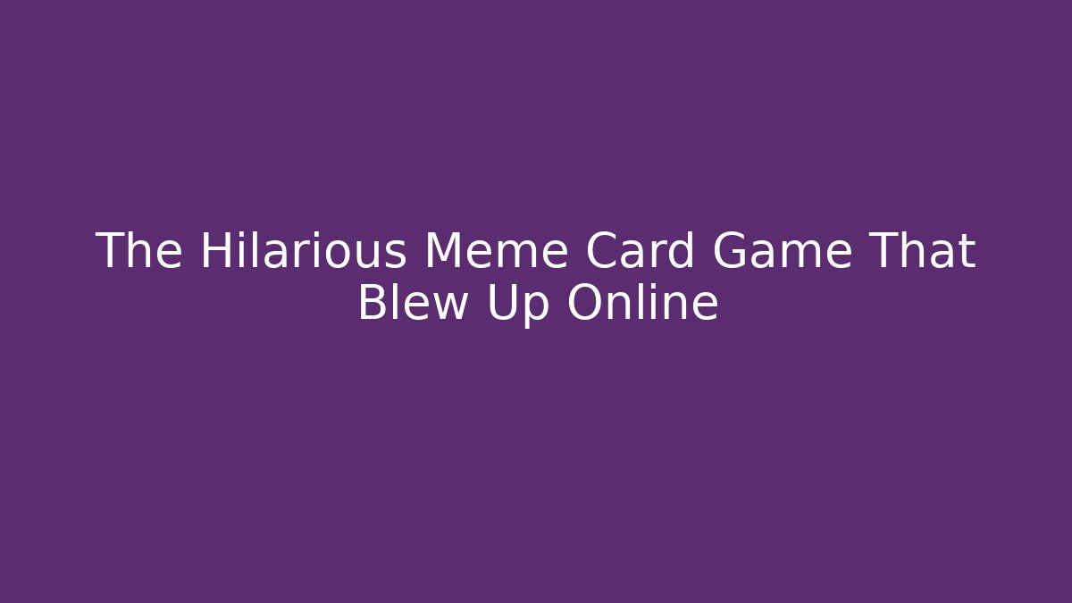 The Hilarious Meme Card Game That Blew Up Online