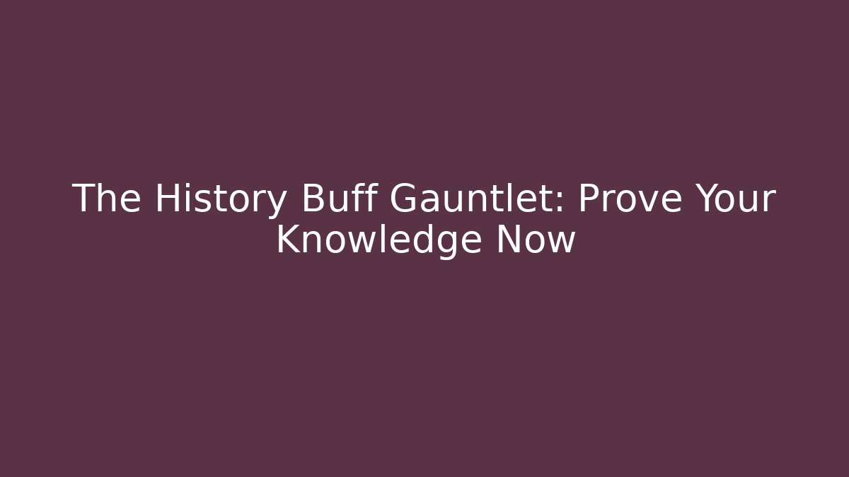The History Buff Gauntlet: Prove Your Knowledge Now - Create More Assets