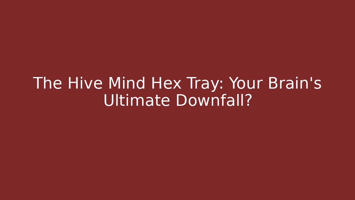 The Hive Mind Hex Tray: Your Brain’s Ultimate Downfall?