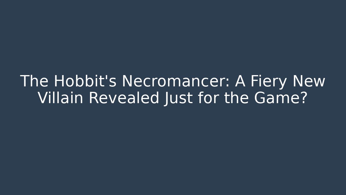The Hobbit's Necromancer: A Fiery New Villain Revealed Just for the Game?