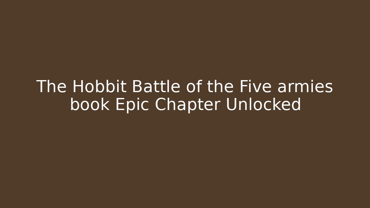 The Hobbit Battle of the Five armies book Epic Chapter Unlocked