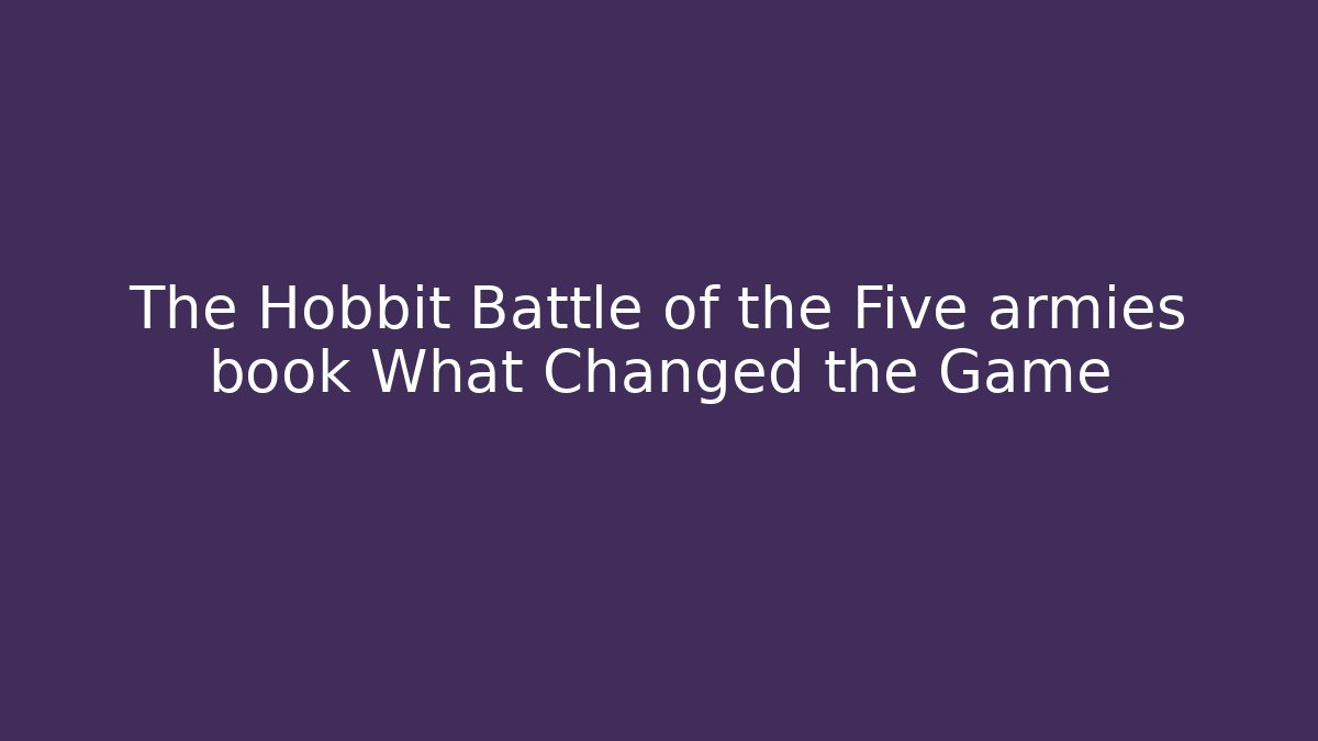 The Hobbit Battle of the Five armies book What Changed the Game