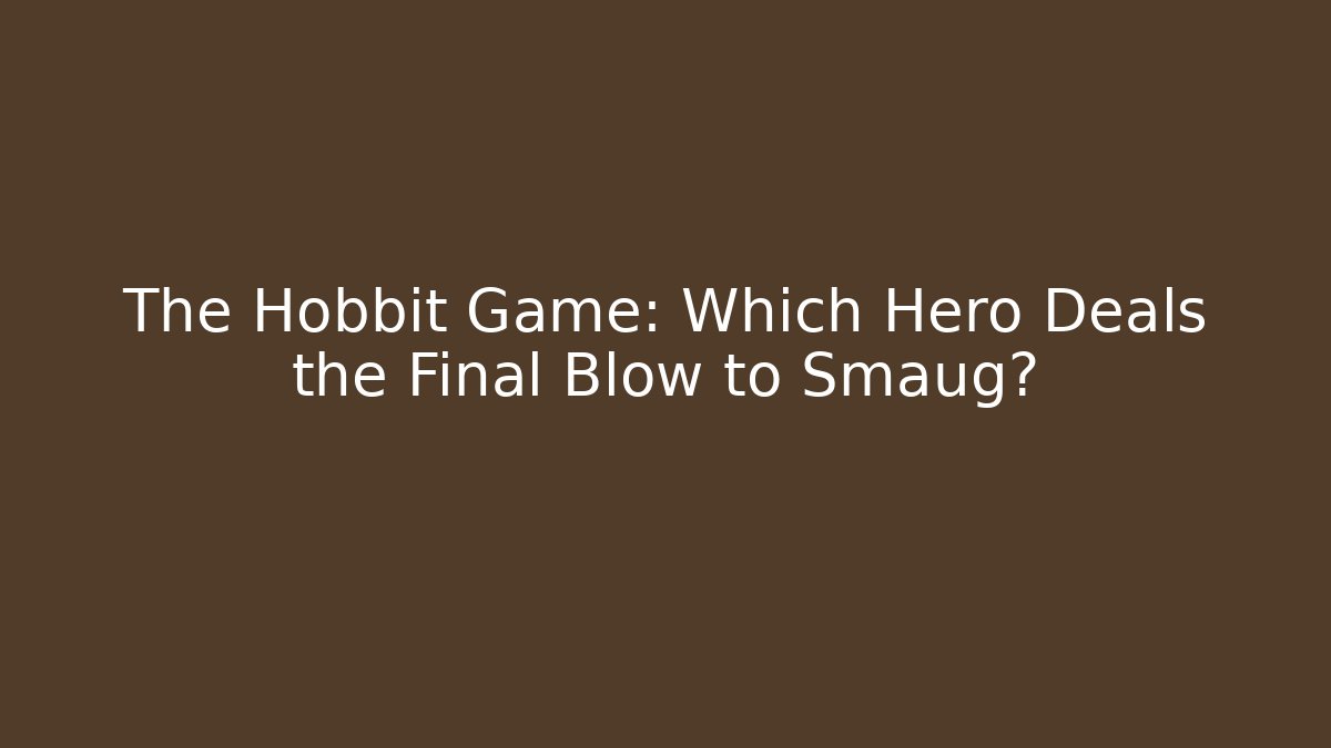 The Hobbit Game: Which Hero Deals the Final Blow to Smaug?