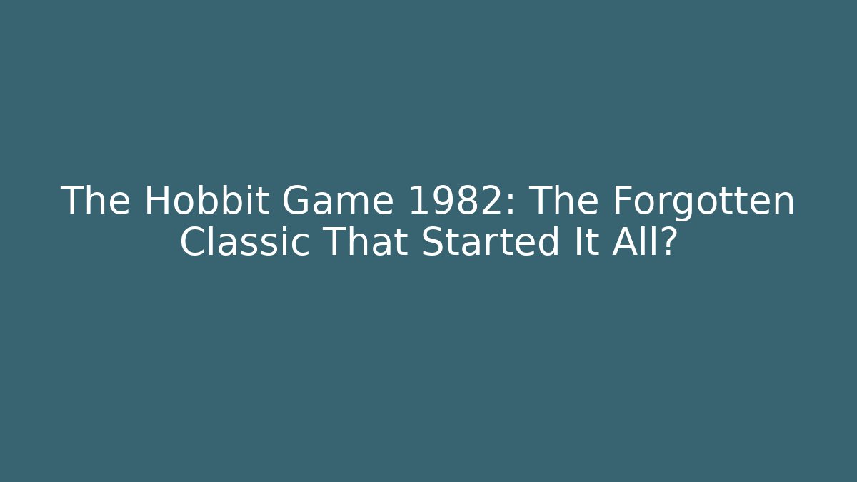 The Hobbit Game 1982: The Forgotten Classic That Started It All?