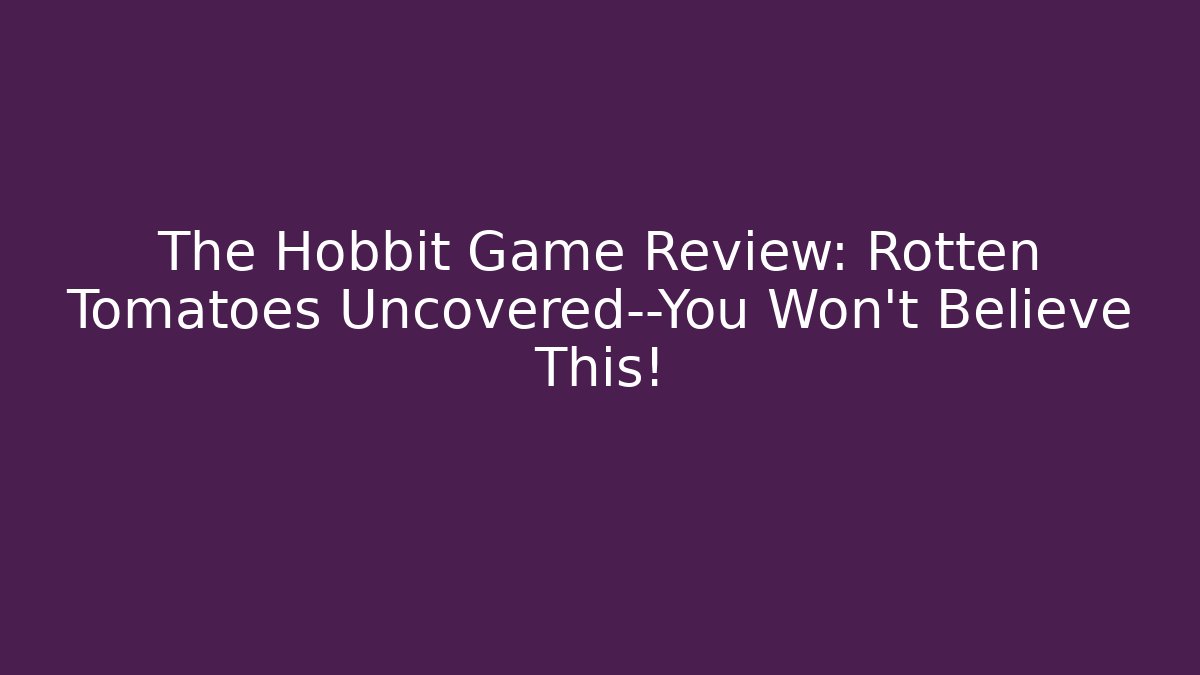 The Hobbit Game Review: Rotten Tomatoes Uncovered—You Won't Believe This!