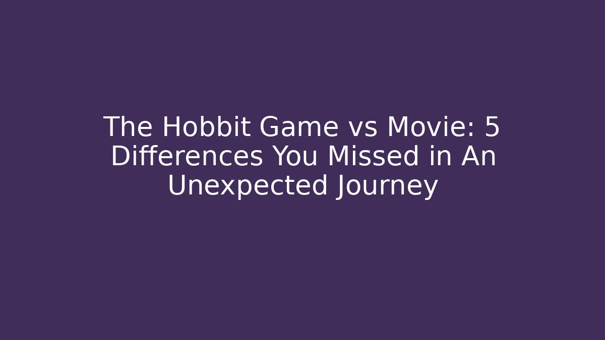 The Hobbit Game vs Movie: 5 Differences You Missed in An Unexpected Journey