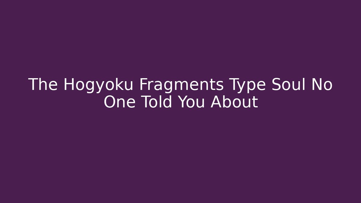 The Hogyoku Fragments Type Soul No One Told You About