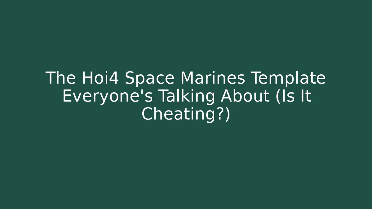 The Hoi4 Space Marines Template Everyone’s Talking About (Is It Cheating?)