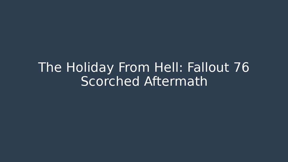 The Holiday From Hell: Fallout 76 Scorched Aftermath - Create More Assets