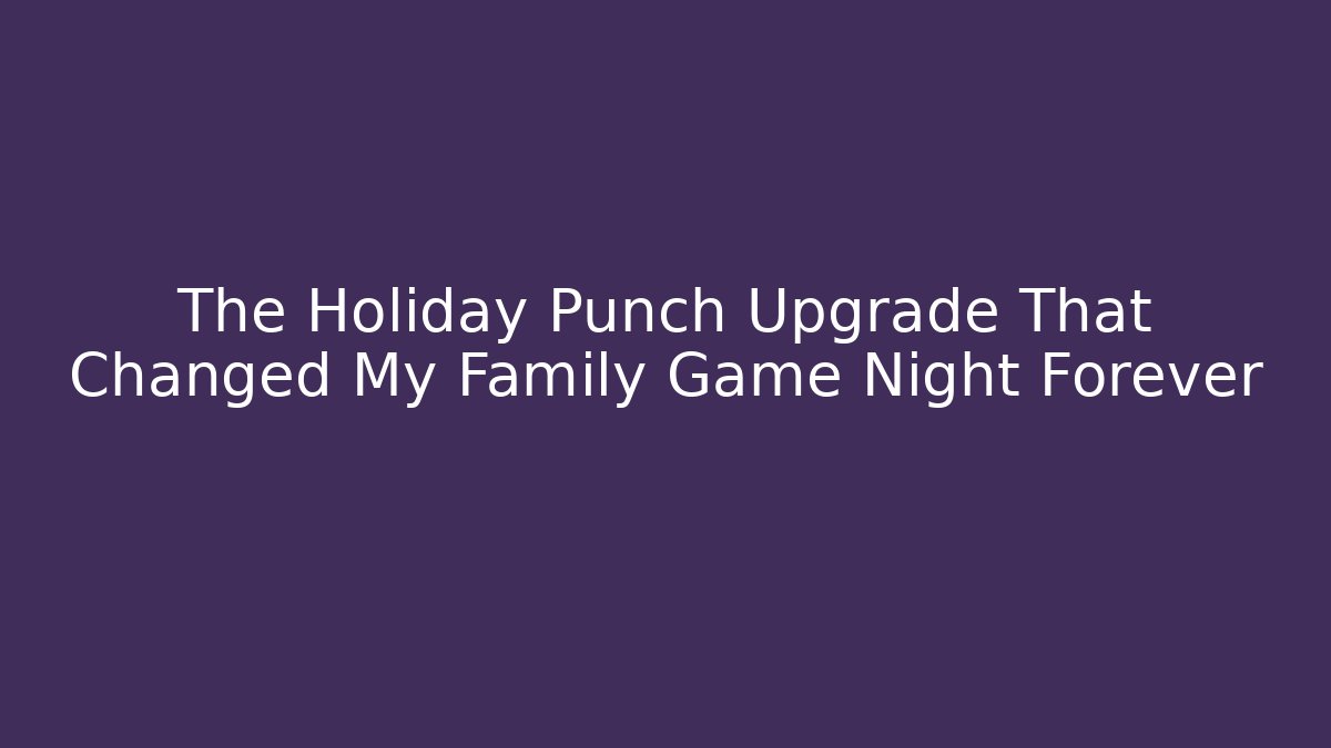 The Holiday Punch Upgrade That Changed My Family Game Night Forever