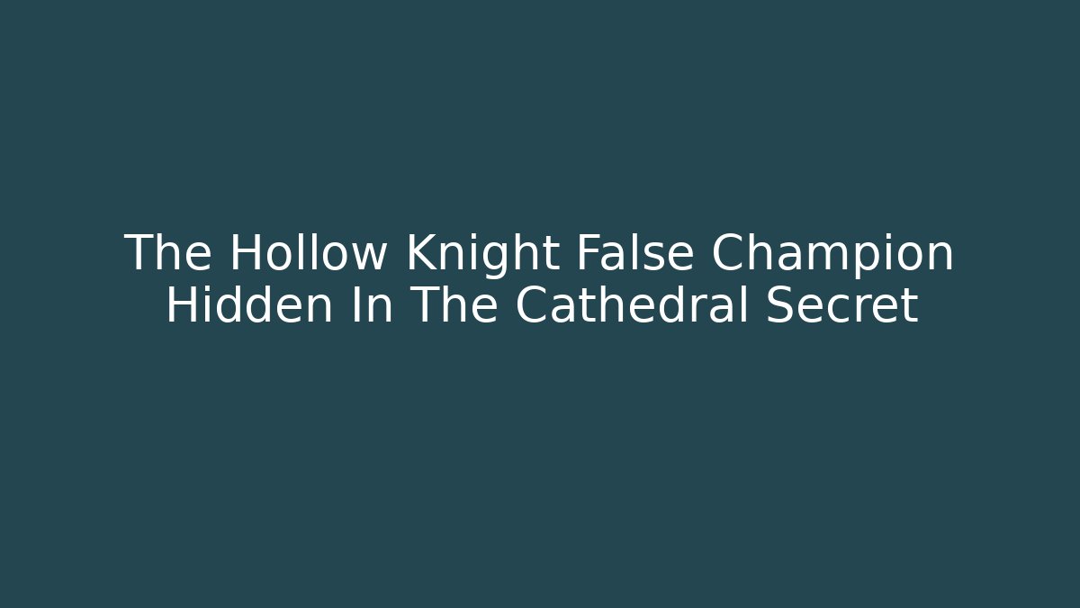 The Hollow Knight False Champion Hidden In The Cathedral Secret